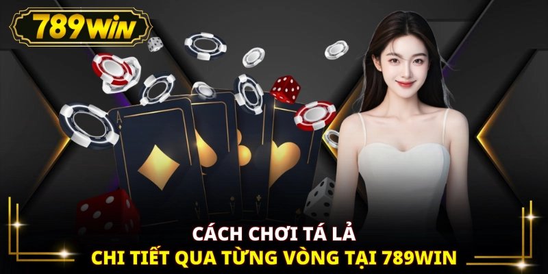 Cách chơi Tá Lả chi tiết qua từng vòng tại 789WIN
