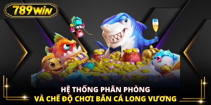Hệ thống phân phòng và chế độ chơi bắn cá Long Vương