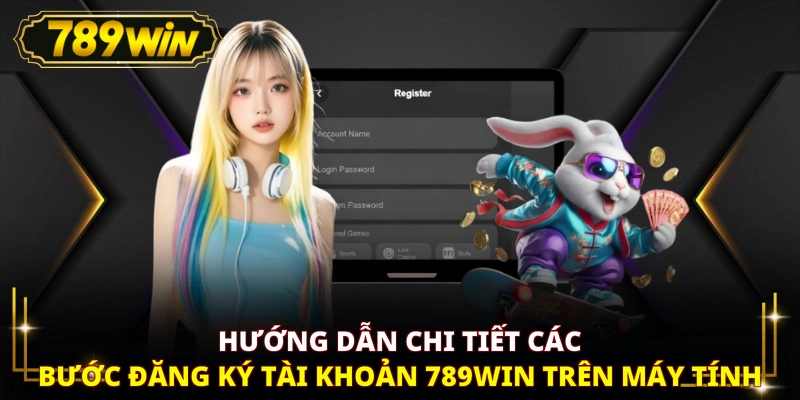 Hướng dẫn chi tiết các bước đăng ký tài khoản 789WIN trên máy tính