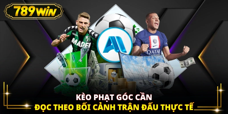 Kèo phạt góc cần đọc theo bối cảnh trận đấu thực tế