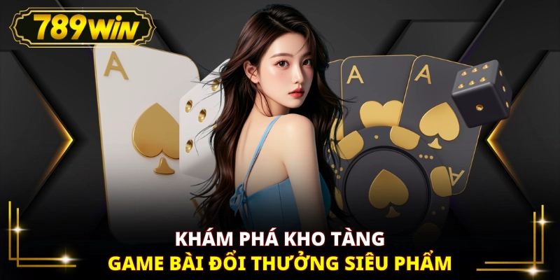 Khám phá kho tàng game bài đổi thưởng siêu phẩm