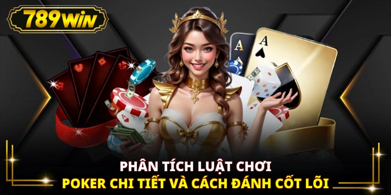 Phân tích luật chơi Poker chi tiết và cách đánh cốt lõi