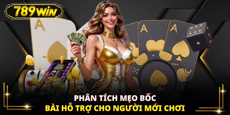 Phân tích mẹo bốc bài hỗ trợ cho người mới chơi