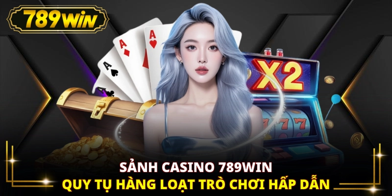 Sảnh casino 789WIN quy tụ hàng loạt trò chơi hấp dẫn
